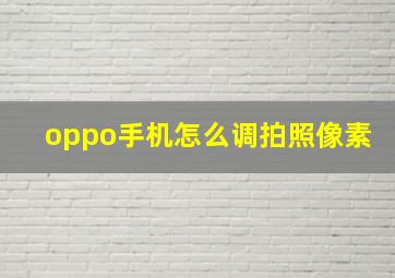 oppo手机怎么调拍照像素