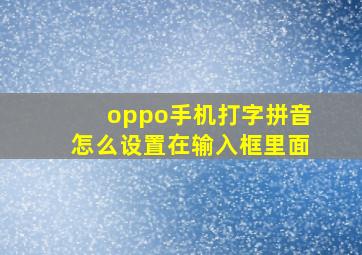 oppo手机打字拼音怎么设置在输入框里面