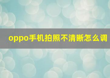 oppo手机拍照不清晰怎么调