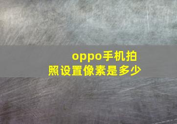 oppo手机拍照设置像素是多少