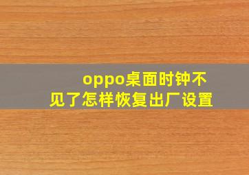 oppo桌面时钟不见了怎样恢复出厂设置