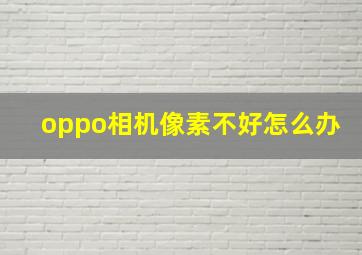 oppo相机像素不好怎么办