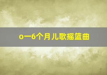 o一6个月儿歌摇篮曲