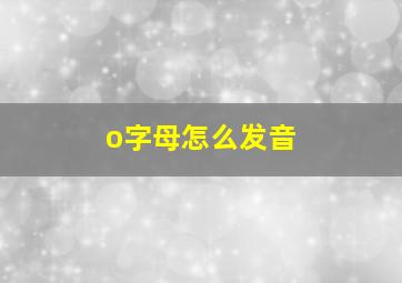 o字母怎么发音