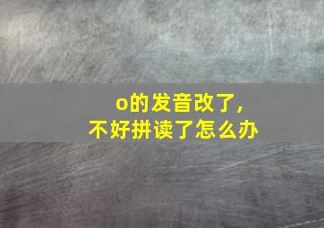 o的发音改了,不好拼读了怎么办