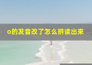 o的发音改了怎么拼读出来