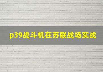 p39战斗机在苏联战场实战