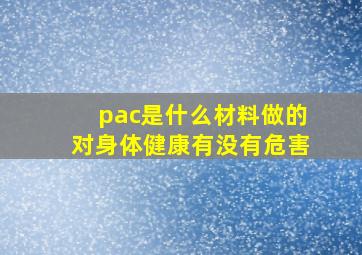 pac是什么材料做的对身体健康有没有危害