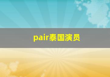 pair泰国演员