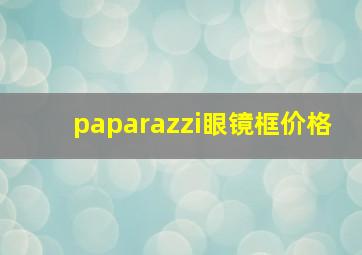 paparazzi眼镜框价格