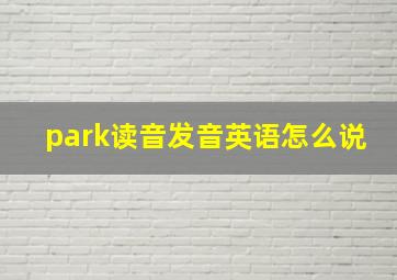 park读音发音英语怎么说