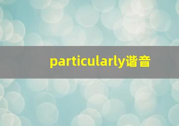 particularly谐音