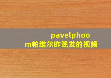 pavelphoom帕维尔昨晚发的视频