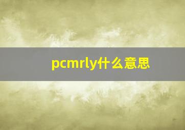 pcmrly什么意思