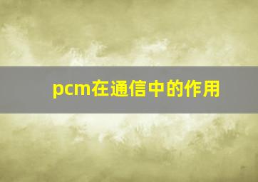 pcm在通信中的作用