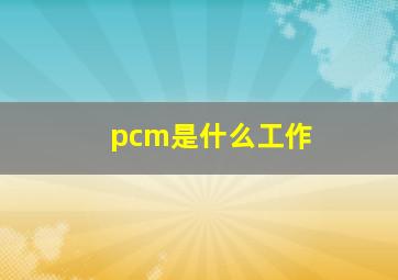 pcm是什么工作