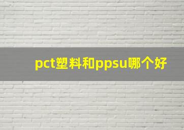 pct塑料和ppsu哪个好