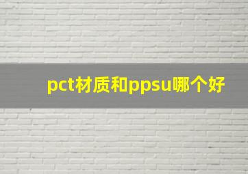 pct材质和ppsu哪个好