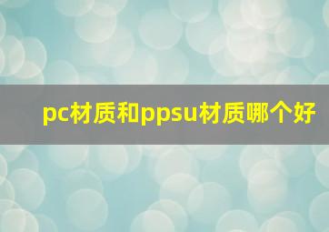 pc材质和ppsu材质哪个好