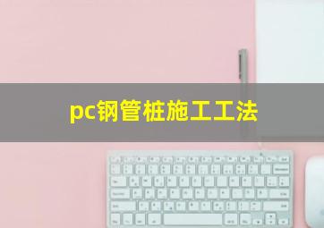 pc钢管桩施工工法