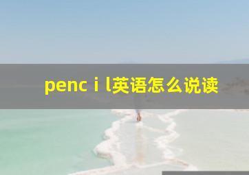 pencⅰl英语怎么说读