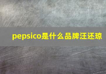 pepsico是什么品牌汪还琼