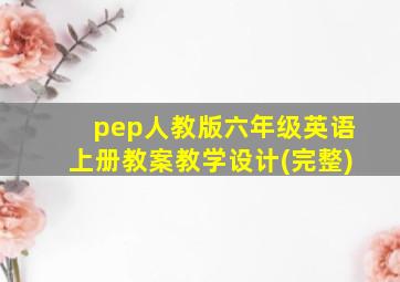 pep人教版六年级英语上册教案教学设计(完整)