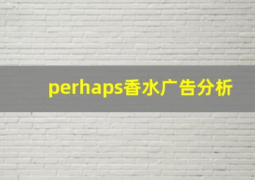 perhaps香水广告分析