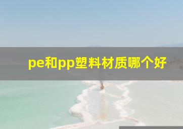 pe和pp塑料材质哪个好