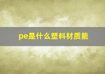 pe是什么塑料材质能