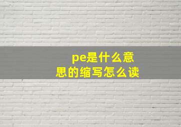 pe是什么意思的缩写怎么读