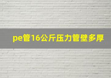 pe管16公斤压力管壁多厚