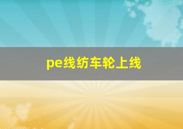 pe线纺车轮上线