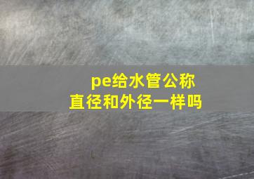 pe给水管公称直径和外径一样吗