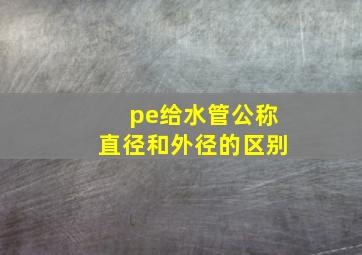 pe给水管公称直径和外径的区别