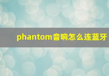 phantom音响怎么连蓝牙