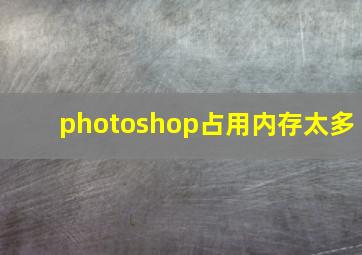 photoshop占用内存太多