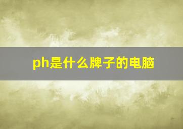 ph是什么牌子的电脑