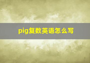 pig复数英语怎么写