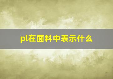 pl在面料中表示什么