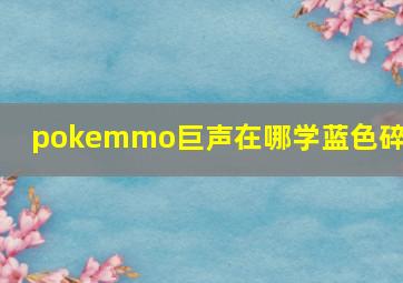 pokemmo巨声在哪学蓝色碎片