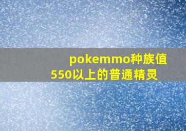 pokemmo种族值550以上的普通精灵