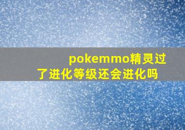 pokemmo精灵过了进化等级还会进化吗