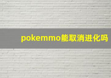 pokemmo能取消进化吗