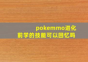 pokemmo进化前学的技能可以回忆吗