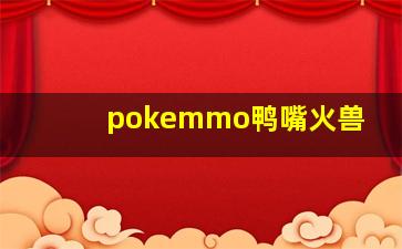 pokemmo鸭嘴火兽