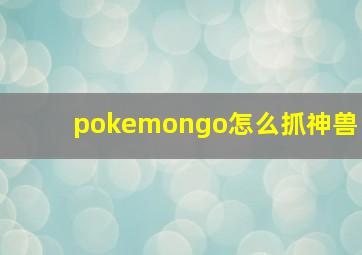 pokemongo怎么抓神兽