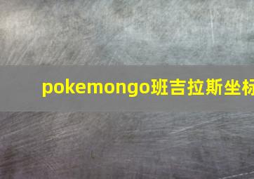 pokemongo班吉拉斯坐标