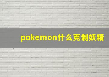 pokemon什么克制妖精