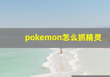 pokemon怎么抓精灵